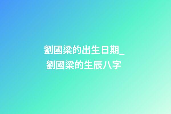 劉國梁的出生日期_  劉國梁的生辰八字